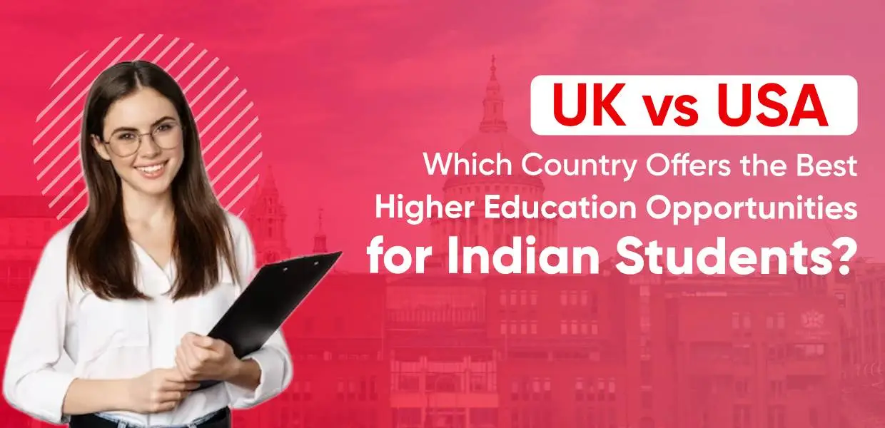 UK vs USA: Which Country Offers the Best Higher Education Opportunities for Indian Students?